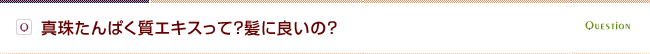 Q.真珠たんぱく質エキスって？髪に良いの？