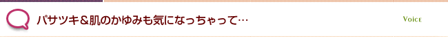 パサツキ＆肌のかゆみも気になっちゃって…