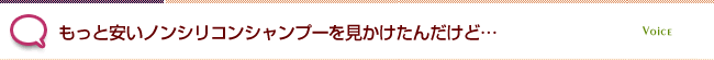 もっと安いノンシリコンシャンプーを見かけたんだけど…